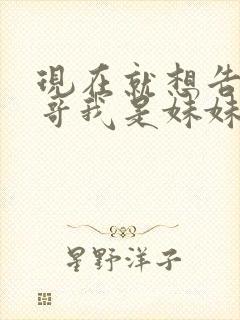 现在就想告诉哥哥我是妹妹