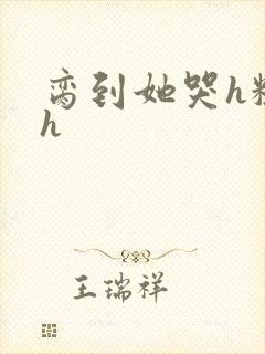 脔到她哭h粗话h