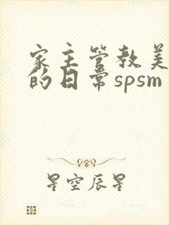 家主管教美人们的日常spsm