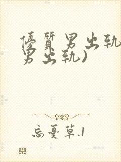优质男出轨h(男出轨)