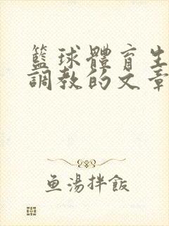 篮球体育生激荡调教的文章