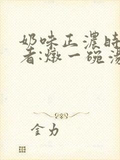 奶味正浓时 作者:炖一碗汤