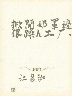 掀开奶罩边躁狠狠躁h工厂小说