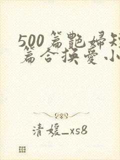 500篇艳妇短篇合换爱小说