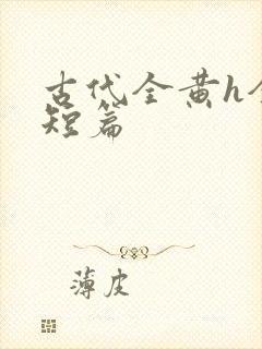 古代全黄h全肉短篇