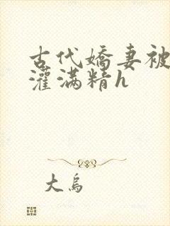 古代娇妻被邻居灌满精h