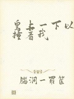 皇上一下以下的撞着我