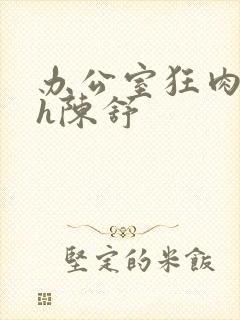 办公室狂肉校花h陈舒封面