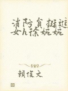 消防员挺进乖乖女h徐婉婉