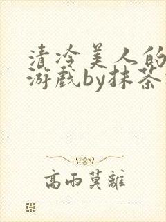清冷美人的神奇游戏by抹茶冰