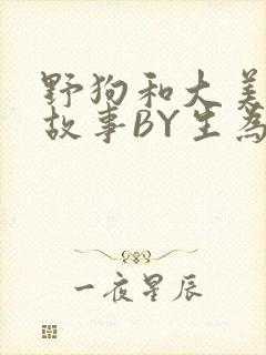 野狗和大美人的故事BY生为红蓝