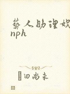 艺人助理娱乐圈nph