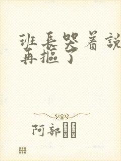 班长哭着说不能再抠了封面