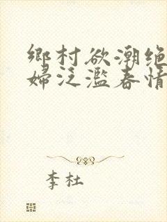 乡村欲潮绝色村妇泛滥春情