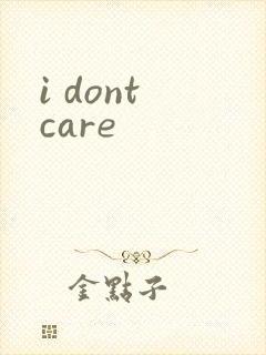 i dont care