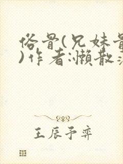 俗骨(兄妹骨科)作者:懒散蒲公英
