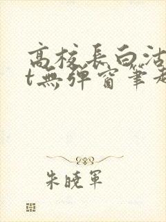 高校长白沽txt无弹窗笔趣阁