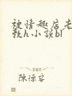 被情趣店老板调教h小说bl