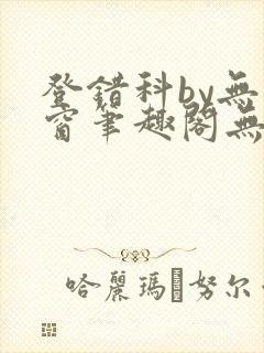 登错科by无弹窗笔趣阁无弹窗