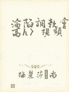沦陷调教会所〈高h〉视频封面