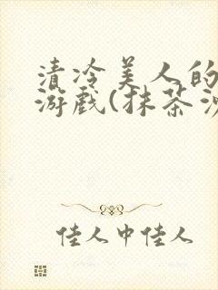 清冷美人的神奇游戏(抹茶沙冰)