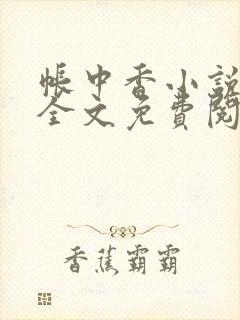 帐中香小说在线全文免费阅读无弹窗