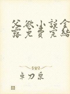 父欲小说金银花露免费完结笔趣阁