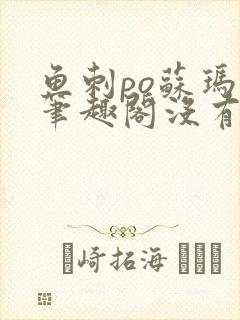 鱼刺po苏玛丽笔趣阁没有拼音