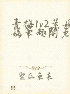 青梅1v2叶嫣嫣笔趣阁免费阅读封面