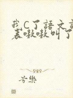 我C了语文课代表嗷嗷叫了一节课