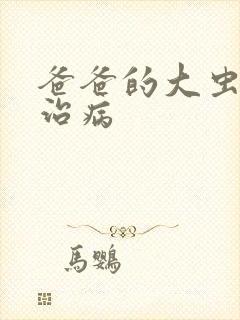 爸爸的大虫给你治病