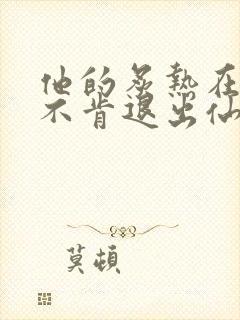 他的炙热在我那不肯退出仙侠