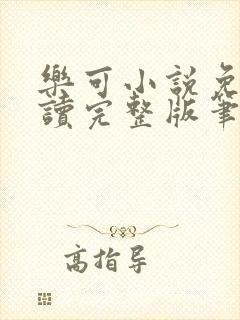 乐可小说免费阅读完整版笔趣无弹窗诸天阁