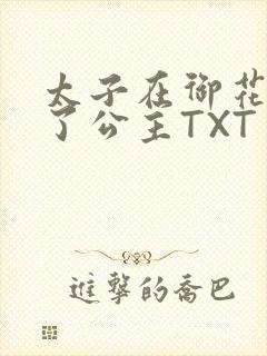太子在御花园要了公主TXT
