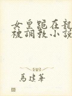 女皇跪在龙椅前被调教小说封面