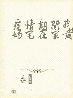 疫情期间我和我妈宅在家黄金屋