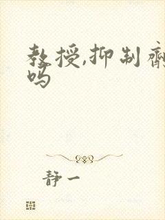 教授,抑制剂要吗
