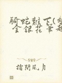 骑蛇难下(双) 金银花笔趣阁