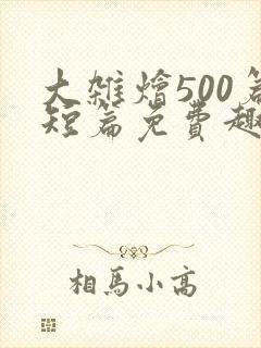 大杂烩500篇短篇免费趣笔阁在