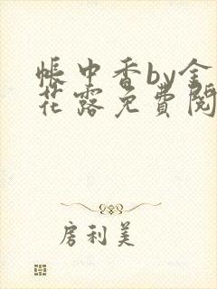 帐中香by金银花露免费阅读全文在线阅