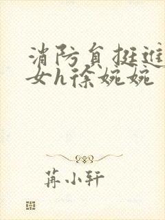 消防员挺进乖乖女h徐婉婉