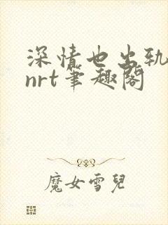 深情也出轨逆2nrt笔趣阁