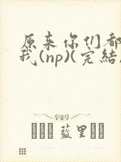 原来你们都想上我(np)(完结)