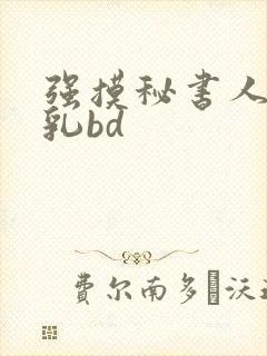 强摸秘书人妻大乳bd