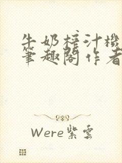 牛奶榨汁机po笔趣阁作者炖一碗汤无广