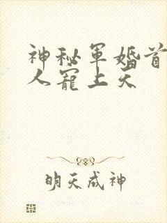 神秘军婚首长大人宠上天