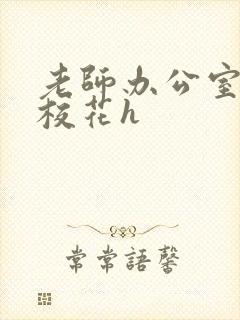 老师办公室狂肉校花h