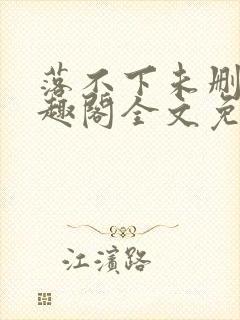 落不下未删减笔趣阁全文免费阅读