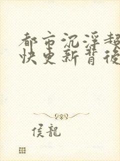 都市沉浮超前超快更新背后原因