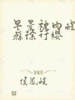 早晨被肉醒h奶瘾徐行缨
